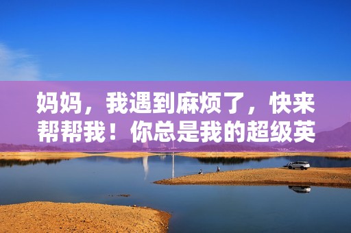 妈妈，我遇到麻烦了，快来帮帮我！你总是我的超级英雄！