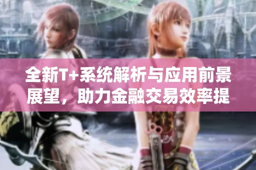 全新T+系统解析与应用前景展望，助力金融交易效率提升