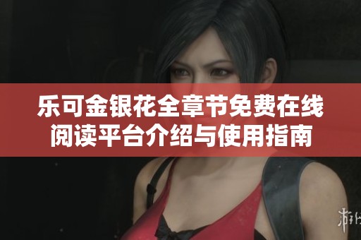 乐可金银花全章节免费在线阅读平台介绍与使用指南