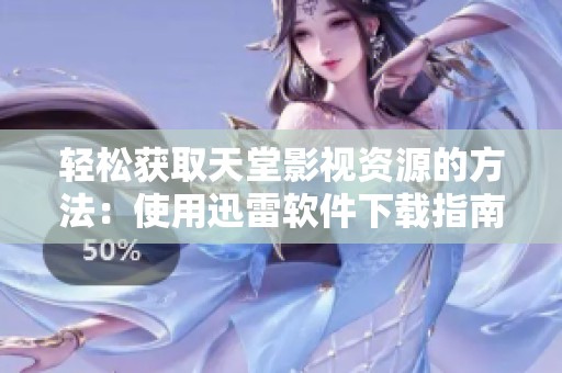 轻松获取天堂影视资源的方法：使用迅雷软件下载指南