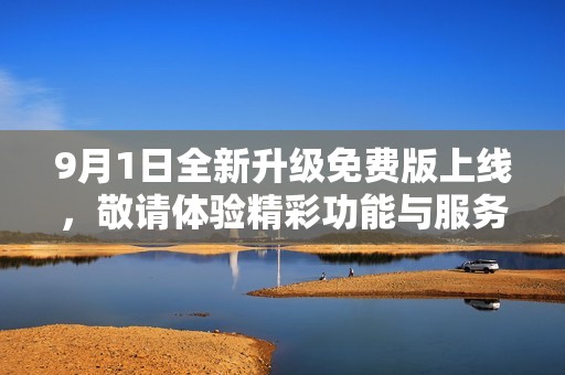 9月1日全新升级免费版上线，敬请体验精彩功能与服务