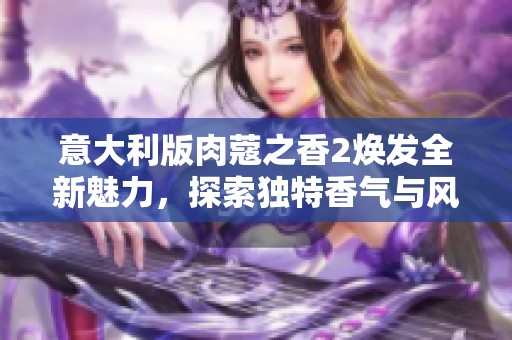 意大利版肉蔻之香2焕发全新魅力，探索独特香气与风味体验