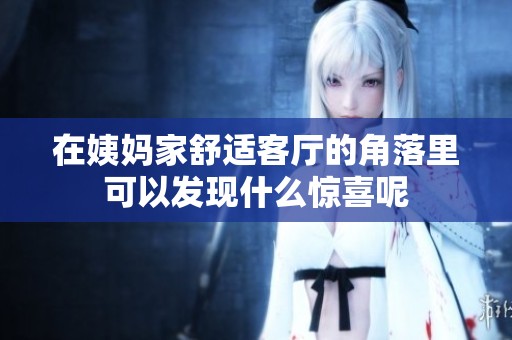 在姨妈家舒适客厅的角落里可以发现什么惊喜呢