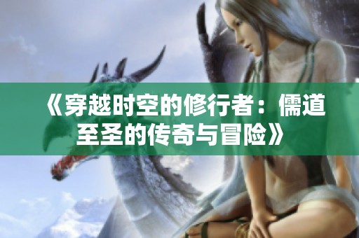 《穿越时空的修行者：儒道至圣的传奇与冒险》