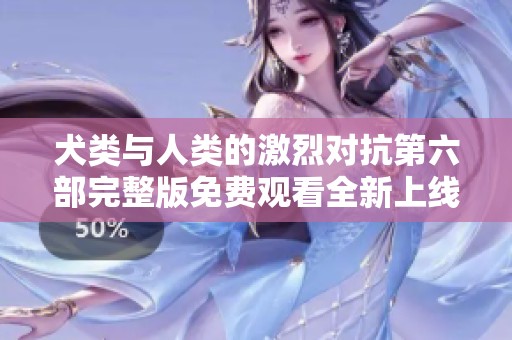 犬类与人类的激烈对抗第六部完整版免费观看全新上线