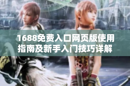 1688免费入口网页版使用指南及新手入门技巧详解
