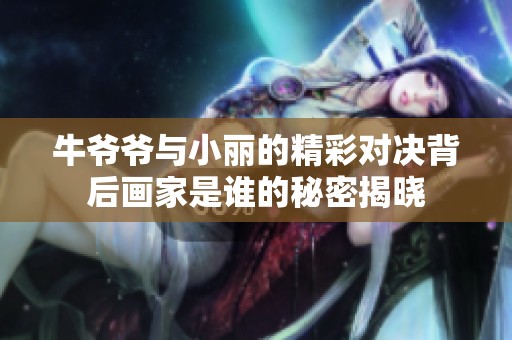 牛爷爷与小丽的精彩对决背后画家是谁的秘密揭晓