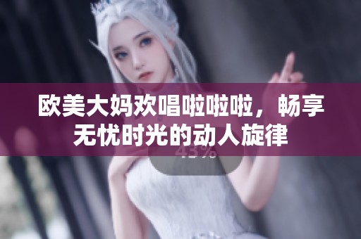 欧美大妈欢唱啦啦啦，畅享无忧时光的动人旋律