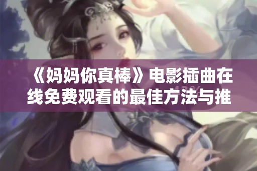 《妈妈你真棒》电影插曲在线免费观看的最佳方法与推荐