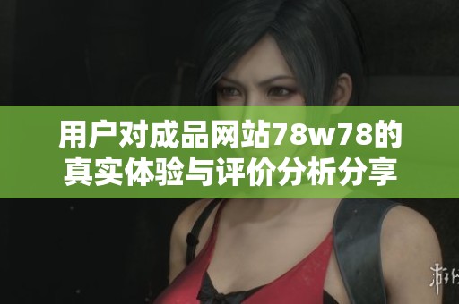 用户对成品网站78w78的真实体验与评价分析分享