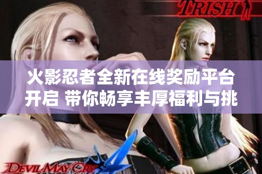 火影忍者全新在线奖励平台开启 带你畅享丰厚福利与挑战