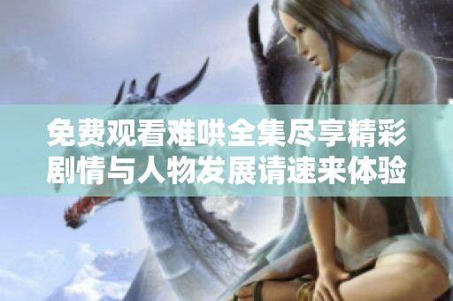 免费观看难哄全集尽享精彩剧情与人物发展请速来体验