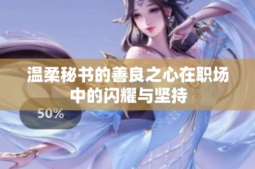 温柔秘书的善良之心在职场中的闪耀与坚持
