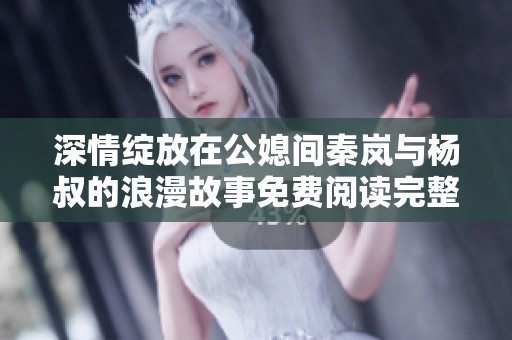 深情绽放在公媳间秦岚与杨叔的浪漫故事免费阅读完整版