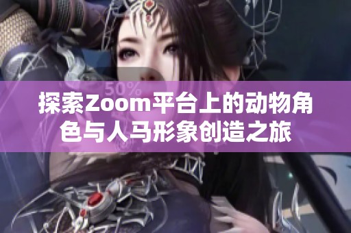 探索Zoom平台上的动物角色与人马形象创造之旅