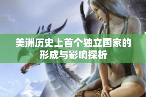 美洲历史上首个独立国家的形成与影响探析