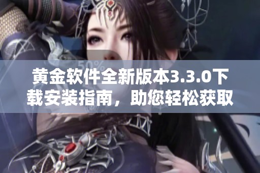 黄金软件全新版本3.3.0下载安装指南，助您轻松获取最新功能