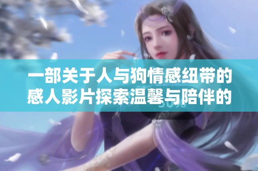 一部关于人与狗情感纽带的感人影片探索温馨与陪伴的力量