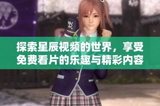 探索星辰视频的世界，享受免费看片的乐趣与精彩内容