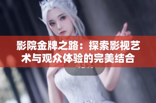 影院金牌之路：探索影视艺术与观众体验的完美结合