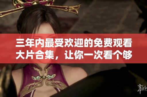 三年内最受欢迎的免费观看大片合集，让你一次看个够！