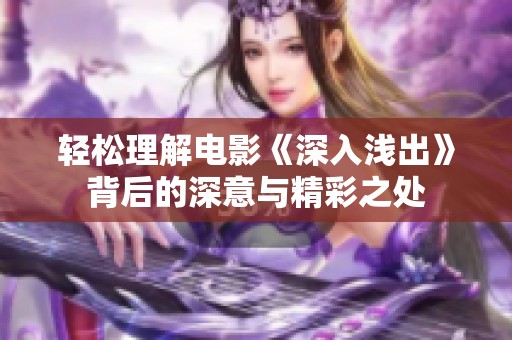 轻松理解电影《深入浅出》背后的深意与精彩之处
