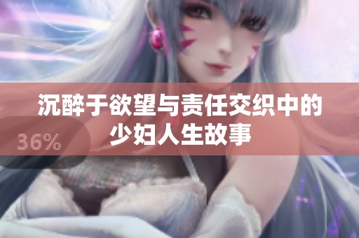 沉醉于欲望与责任交织中的少妇人生故事