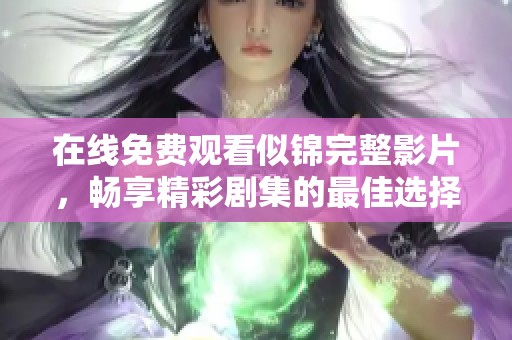 在线免费观看似锦完整影片，畅享精彩剧集的最佳选择