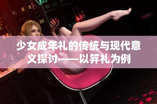 少女成年礼的传统与现代意义探讨——以笄礼为例