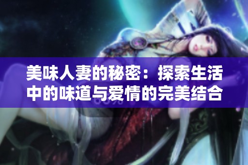 美味人妻的秘密：探索生活中的味道与爱情的完美结合