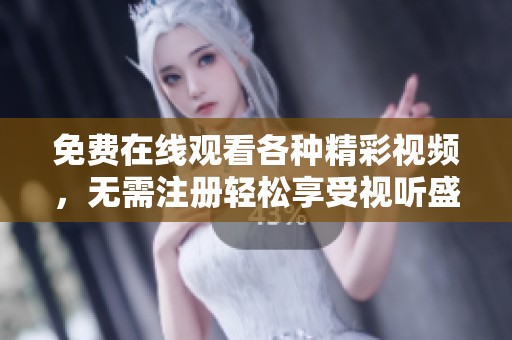 免费在线观看各种精彩视频，无需注册轻松享受视听盛宴