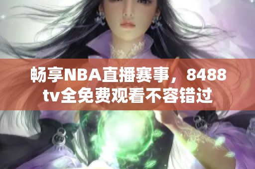 畅享NBA直播赛事，8488tv全免费观看不容错过