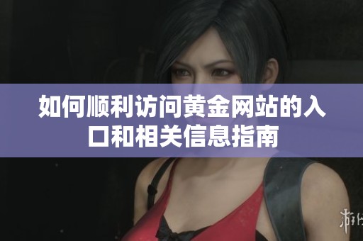 如何顺利访问黄金网站的入口和相关信息指南