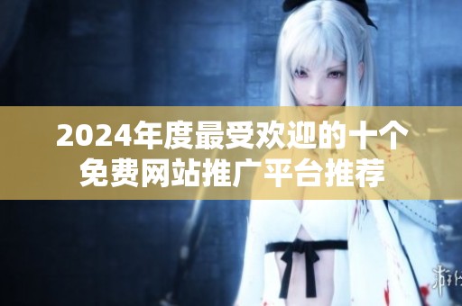 2024年度最受欢迎的十个免费网站推广平台推荐