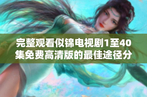 完整观看似锦电视剧1至40集免费高清版的最佳途径分享