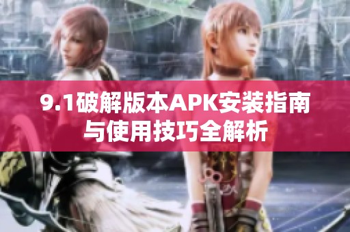 9.1破解版本APK安装指南与使用技巧全解析