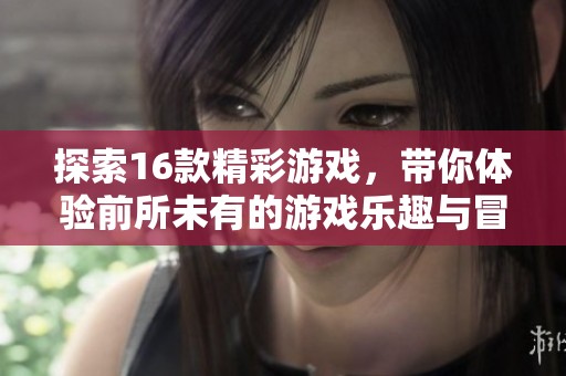 探索16款精彩游戏，带你体验前所未有的游戏乐趣与冒险之旅