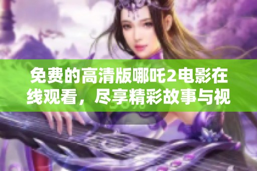 免费的高清版哪吒2电影在线观看，尽享精彩故事与视觉盛宴