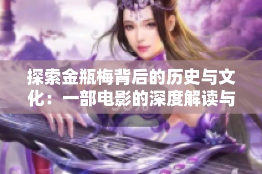 探索金瓶梅背后的历史与文化：一部电影的深度解读与评析