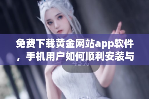 免费下载黄金网站app软件，手机用户如何顺利安装与使用