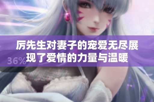 厉先生对妻子的宠爱无尽展现了爱情的力量与温暖