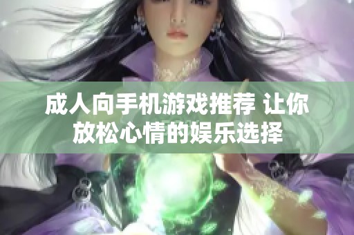 成人向手机游戏推荐 让你放松心情的娱乐选择