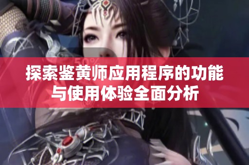探索鉴黄师应用程序的功能与使用体验全面分析