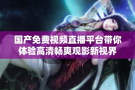 国产免费视频直播平台带你体验高清畅爽观影新视界