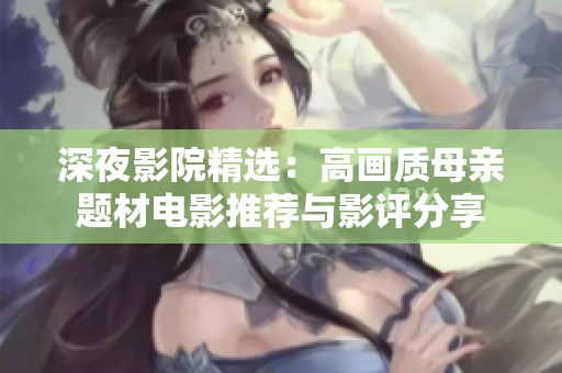 深夜影院精选：高画质母亲题材电影推荐与影评分享