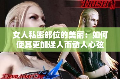 女人私密部位的美丽：如何使其更加迷人而动人心弦