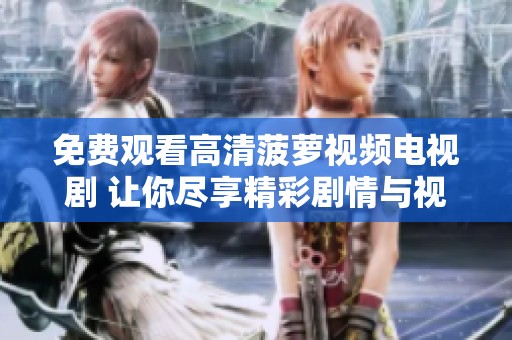 免费观看高清菠萝视频电视剧 让你尽享精彩剧情与视听盛宴