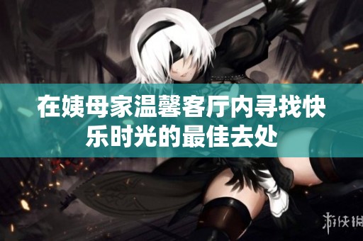 在姨母家温馨客厅内寻找快乐时光的最佳去处