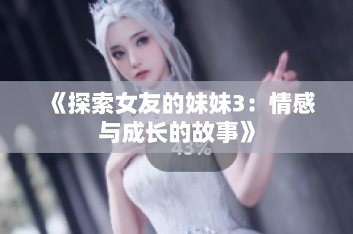 《探索女友的妹妹3：情感与成长的故事》
