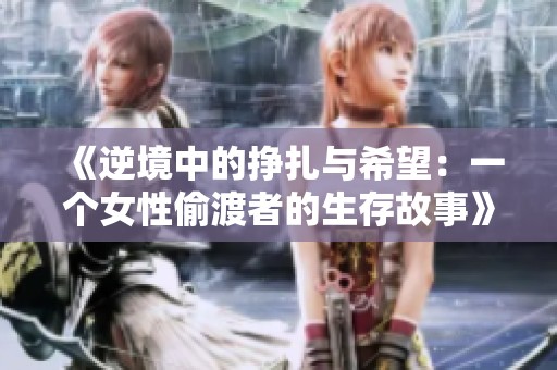 《逆境中的挣扎与希望：一个女性偷渡者的生存故事》